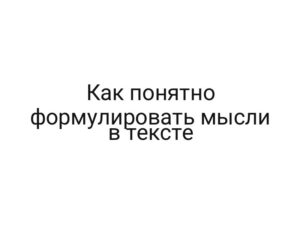Как понятно формулировать мысли в тексте