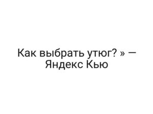 Как выбрать утюг? » — Яндекс Кью