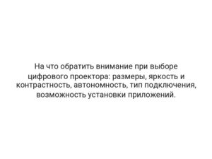 На что обратить внимание при выборе цифрового проектора: размеры, яркость и контрастность, автономность, тип подключения, возможность установки приложений.