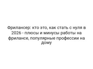 Фрилансер: кто это, как стать с нуля в 2026 — плюсы и минусы работы на фрилансе, популярные профессии на дому