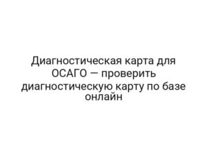 Диагностическая карта для ОСАГО — проверить диагностическую карту по базе онлайн